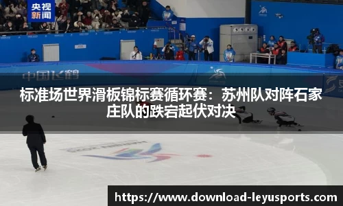 标准场世界滑板锦标赛循环赛：苏州队对阵石家庄队的跌宕起伏对决