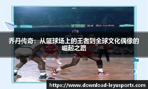 乔丹传奇：从篮球场上的王者到全球文化偶像的崛起之路